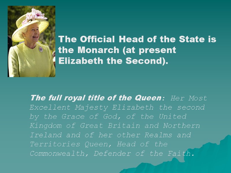 The Official Head of the State is the Monarch (at present Elizabeth the Second).